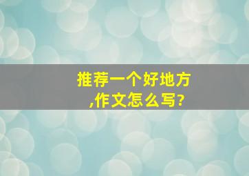 推荐一个好地方,作文怎么写?