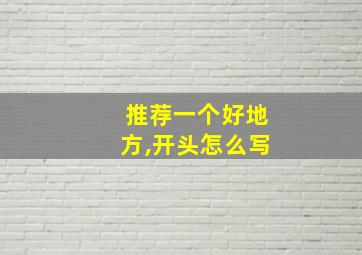 推荐一个好地方,开头怎么写