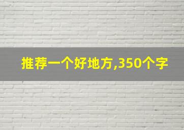 推荐一个好地方,350个字