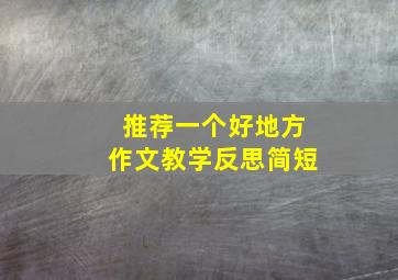 推荐一个好地方作文教学反思简短