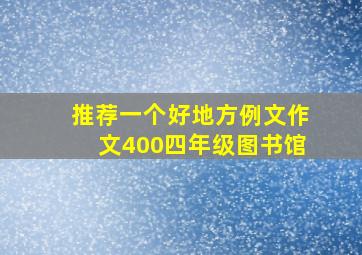 推荐一个好地方例文作文400四年级图书馆