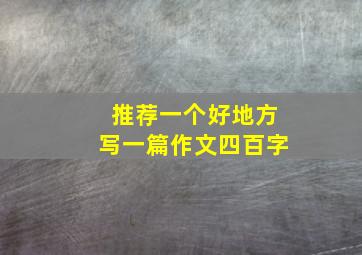 推荐一个好地方写一篇作文四百字