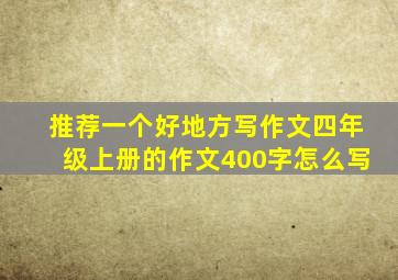 推荐一个好地方写作文四年级上册的作文400字怎么写