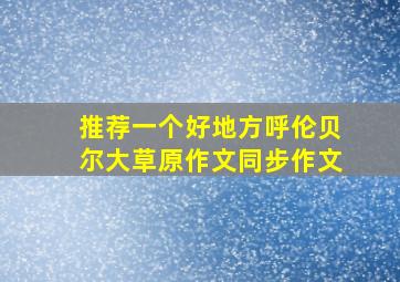 推荐一个好地方呼伦贝尔大草原作文同步作文