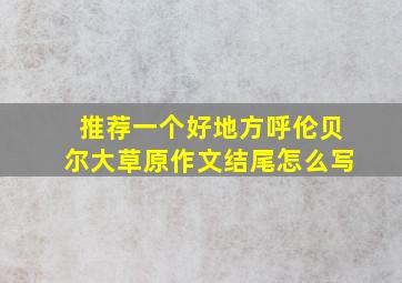 推荐一个好地方呼伦贝尔大草原作文结尾怎么写