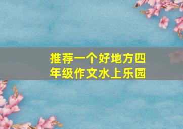 推荐一个好地方四年级作文水上乐园