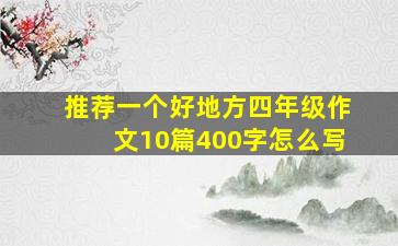 推荐一个好地方四年级作文10篇400字怎么写