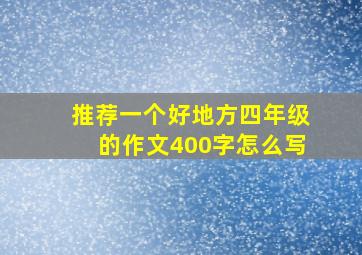 推荐一个好地方四年级的作文400字怎么写