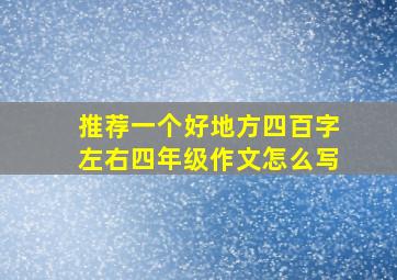 推荐一个好地方四百字左右四年级作文怎么写