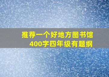 推荐一个好地方图书馆400字四年级有题纲