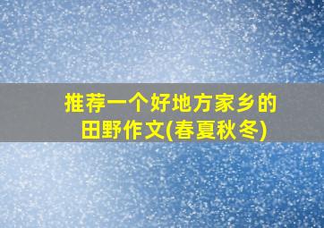 推荐一个好地方家乡的田野作文(春夏秋冬)