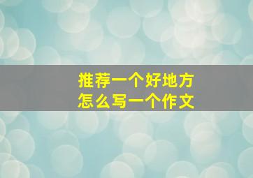 推荐一个好地方怎么写一个作文