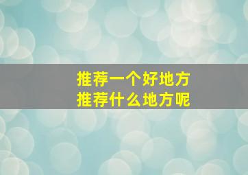 推荐一个好地方推荐什么地方呢