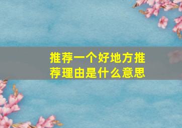 推荐一个好地方推荐理由是什么意思