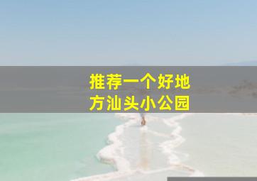 推荐一个好地方汕头小公园