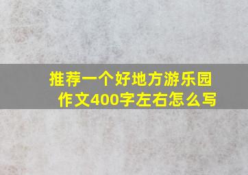 推荐一个好地方游乐园作文400字左右怎么写