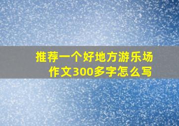 推荐一个好地方游乐场作文300多字怎么写