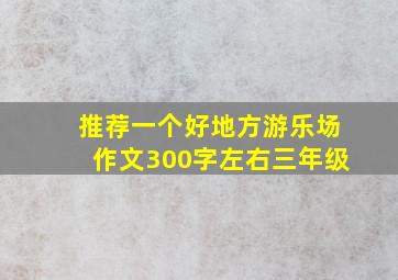 推荐一个好地方游乐场作文300字左右三年级