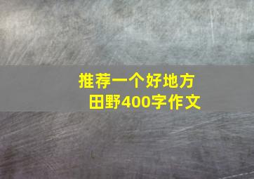 推荐一个好地方田野400字作文