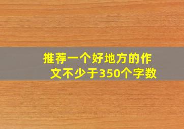 推荐一个好地方的作文不少于350个字数