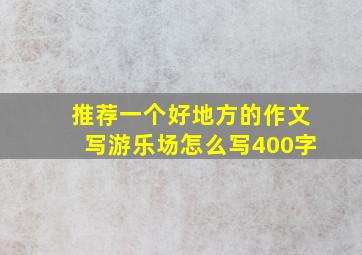 推荐一个好地方的作文写游乐场怎么写400字