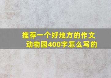 推荐一个好地方的作文动物园400字怎么写的