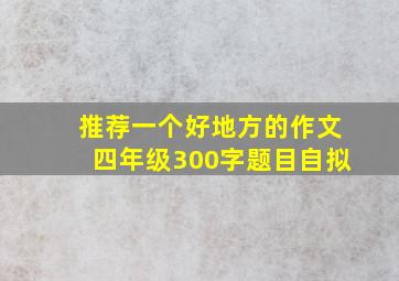 推荐一个好地方的作文四年级300字题目自拟