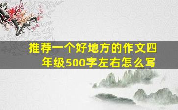 推荐一个好地方的作文四年级500字左右怎么写