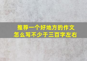 推荐一个好地方的作文怎么写不少于三百字左右