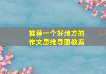 推荐一个好地方的作文思维导图教案