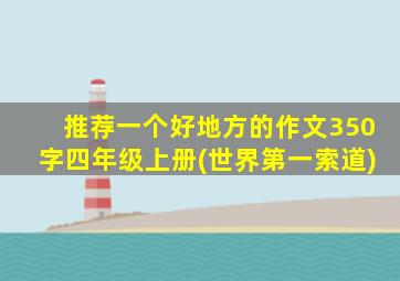 推荐一个好地方的作文350字四年级上册(世界第一索道)