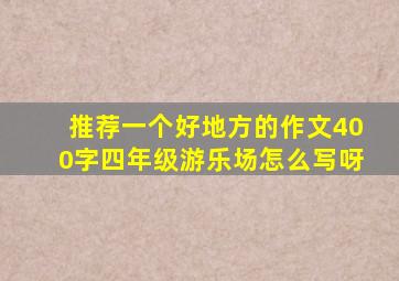 推荐一个好地方的作文400字四年级游乐场怎么写呀