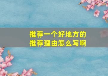 推荐一个好地方的推荐理由怎么写啊