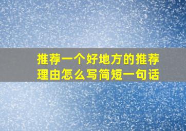 推荐一个好地方的推荐理由怎么写简短一句话