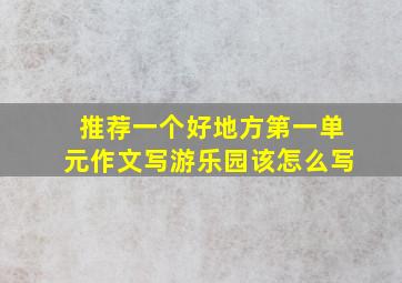 推荐一个好地方第一单元作文写游乐园该怎么写