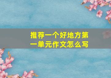 推荐一个好地方第一单元作文怎么写