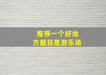 推荐一个好地方题目是游乐场