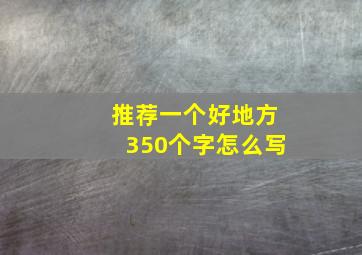 推荐一个好地方350个字怎么写