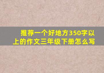 推荐一个好地方350字以上的作文三年级下册怎么写