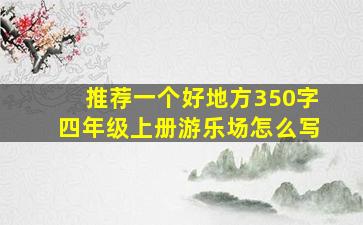 推荐一个好地方350字四年级上册游乐场怎么写