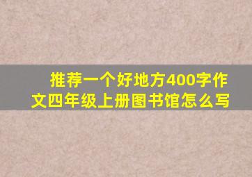 推荐一个好地方400字作文四年级上册图书馆怎么写