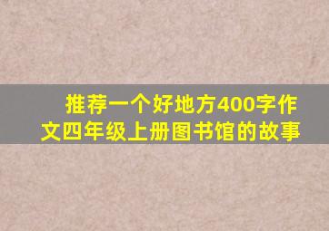 推荐一个好地方400字作文四年级上册图书馆的故事