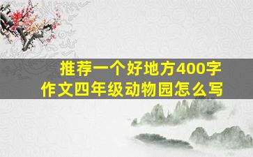 推荐一个好地方400字作文四年级动物园怎么写