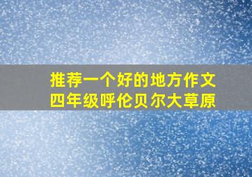 推荐一个好的地方作文四年级呼伦贝尔大草原