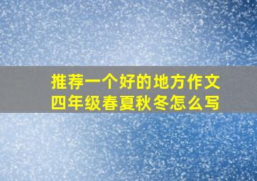 推荐一个好的地方作文四年级春夏秋冬怎么写