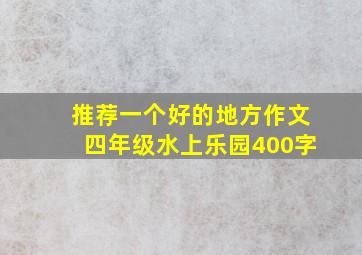 推荐一个好的地方作文四年级水上乐园400字