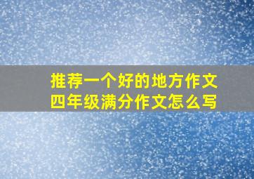 推荐一个好的地方作文四年级满分作文怎么写