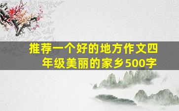 推荐一个好的地方作文四年级美丽的家乡500字