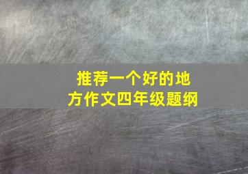 推荐一个好的地方作文四年级题纲