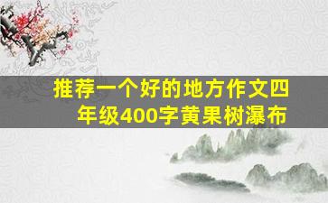 推荐一个好的地方作文四年级400字黄果树瀑布